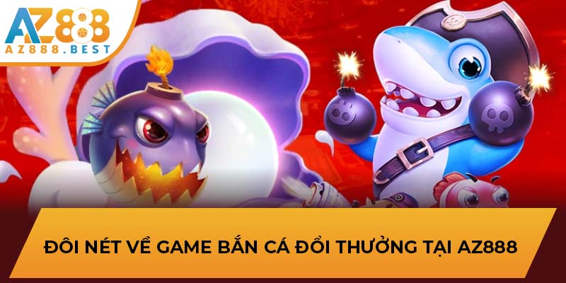 Đôi nét về game bắn cá đổi thưởng tại AZ888 