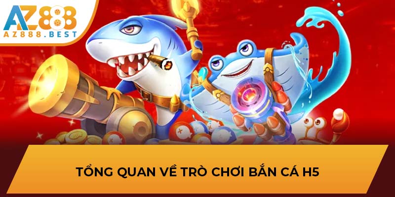 Tổng quan về trò chơi Bắn Cá H5