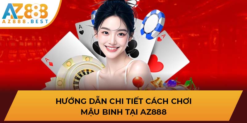 Hướng dẫn chi tiết cách chơi Mậu Binh tại AZ888