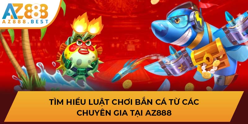 Tìm hiểu luật chơi bắn cá từ các chuyên gia tại AZ888