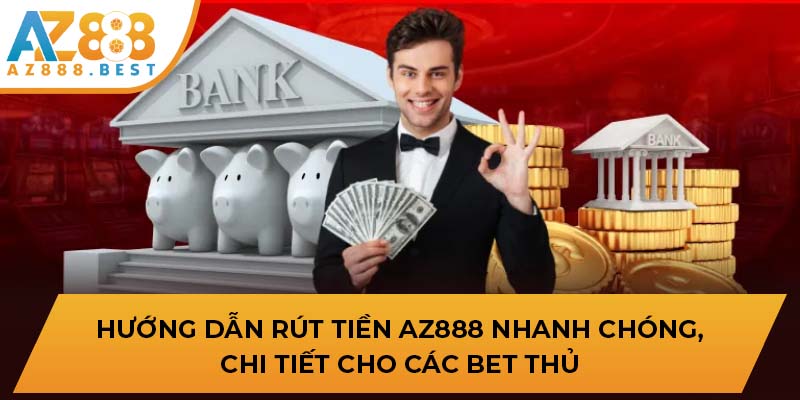 Hướng dẫn rút tiền AZ888 nhanh chóng, chi tiết cho các bet thủ