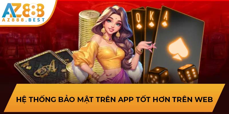 Hệ thống bảo mật trên app tốt hơn trên web