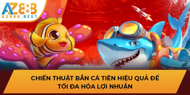 Chiến thuật Bắn Cá Tiên hiệu quả để tối đa hóa lợi nhuận