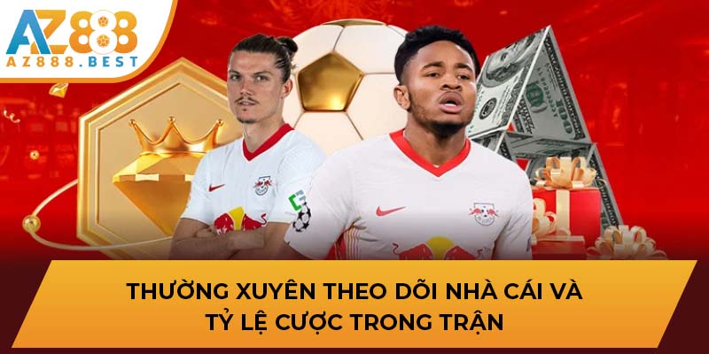 Thường xuyên theo dõi nhà cái và tỷ lệ cược trong trận