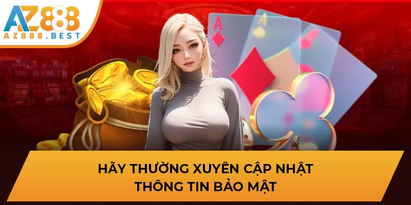 Hãy thường xuyên cập nhật thông tin bảo mật